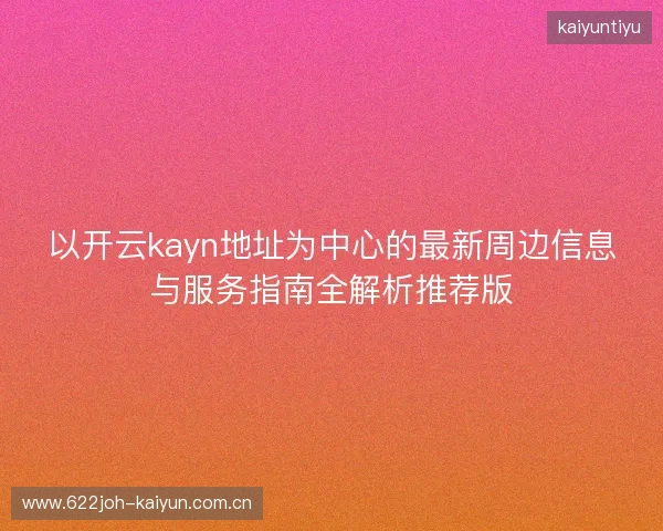 以开云kayn地址为中心的最新周边信息与服务指南全解析推荐版