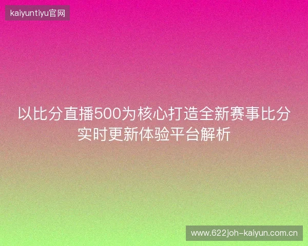 以比分直播500为核心打造全新赛事比分实时更新体验平台解析